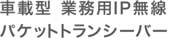 車載型 業務用IP無線 パケットトランシーバー